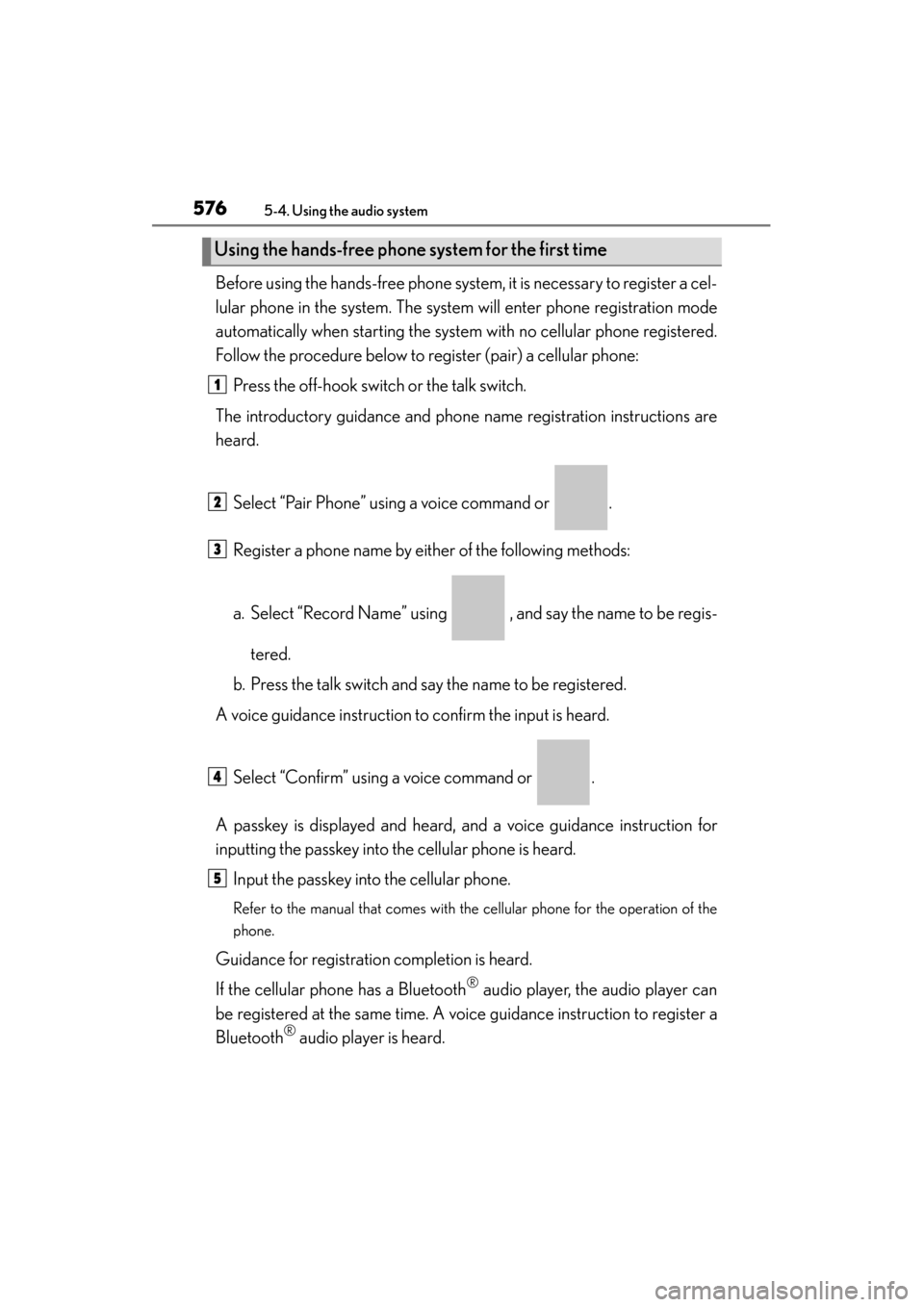 Lexus ES300h 2013 Owners Manual 576
ES350 300h_OM_OM33A01U_(U)
5-4. Using the audio system
Before using the hands-free phone system, it is necessary to register a cel-
lular phone in the system. The system will enter phone registrat Lexus ES300h 2013 Owners Manual 576
ES350 300h_OM_OM33A01U_(U)
5-4. Using the audio system
Before using the hands-free phone system, it is necessary to register a cel-
lular phone in the system. The system will enter phone registrat