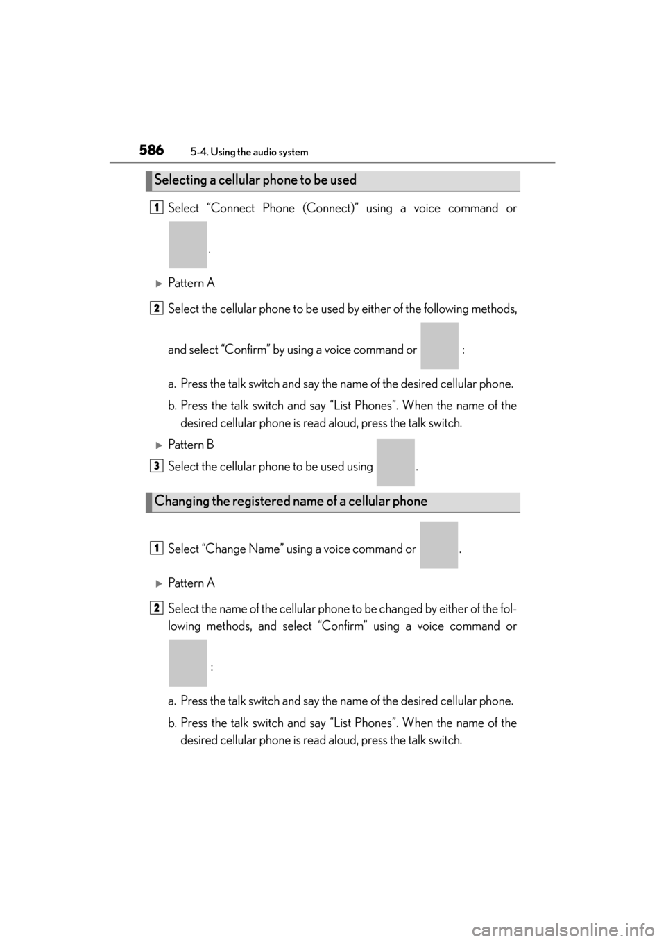 Lexus ES300h 2013  Owners Manual 586
ES350 300h_OM_OM33A01U_(U)
5-4. Using the audio system
Select “Connect Phone (Connect)” using a voice command or.
�XPattern A
Select the cellular phone to be used by either of the following me