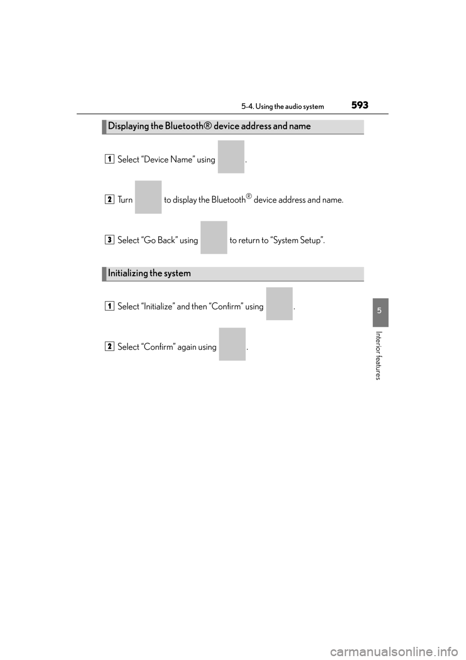 Lexus ES300h 2013 Owners Manual ES350 300h_OM_OM33A01U_(U)
5935-4. Using the audio system
5
Interior features
Select “Device Name” using .
Turn to display the Bluetooth
® device address and name.
Select “Go Back” using Lexus ES300h 2013 Owners Manual ES350 300h_OM_OM33A01U_(U)
5935-4. Using the audio system
5
Interior features
Select “Device Name” using .
Turn to display the Bluetooth
® device address and name.
Select “Go Back” using