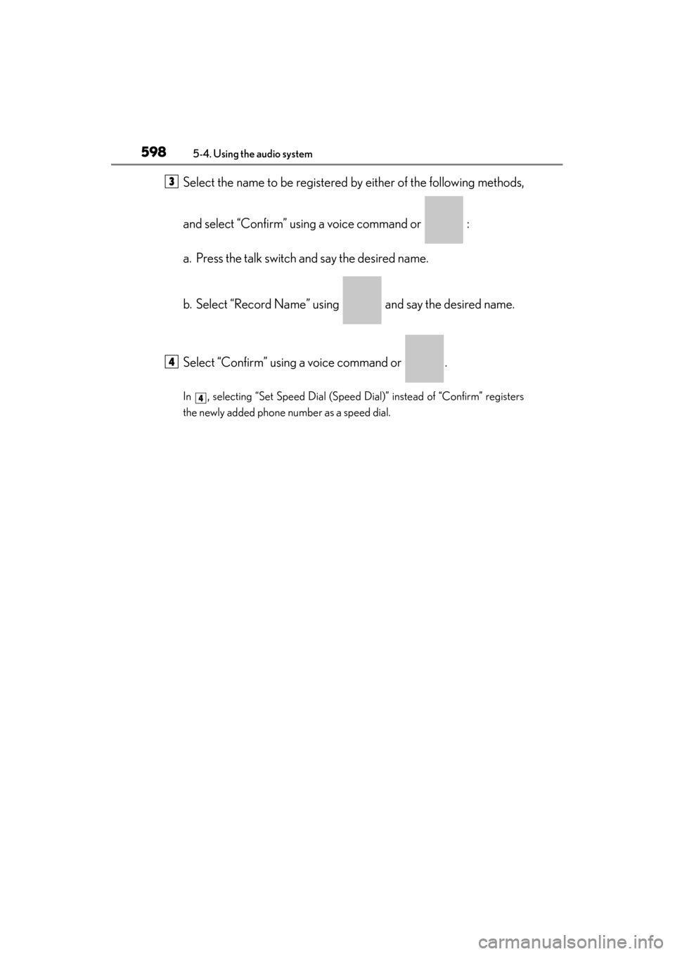 Lexus ES300h 2013 Owners Manual 598
ES350 300h_OM_OM33A01U_(U)
5-4. Using the audio system
Select the name to be registered by either of the following methods,
and select “Confirm” using a voice command or :
a. Press the talk Lexus ES300h 2013 Owners Manual 598
ES350 300h_OM_OM33A01U_(U)
5-4. Using the audio system
Select the name to be registered by either of the following methods,
and select “Confirm” using a voice command or :
a. Press the talk