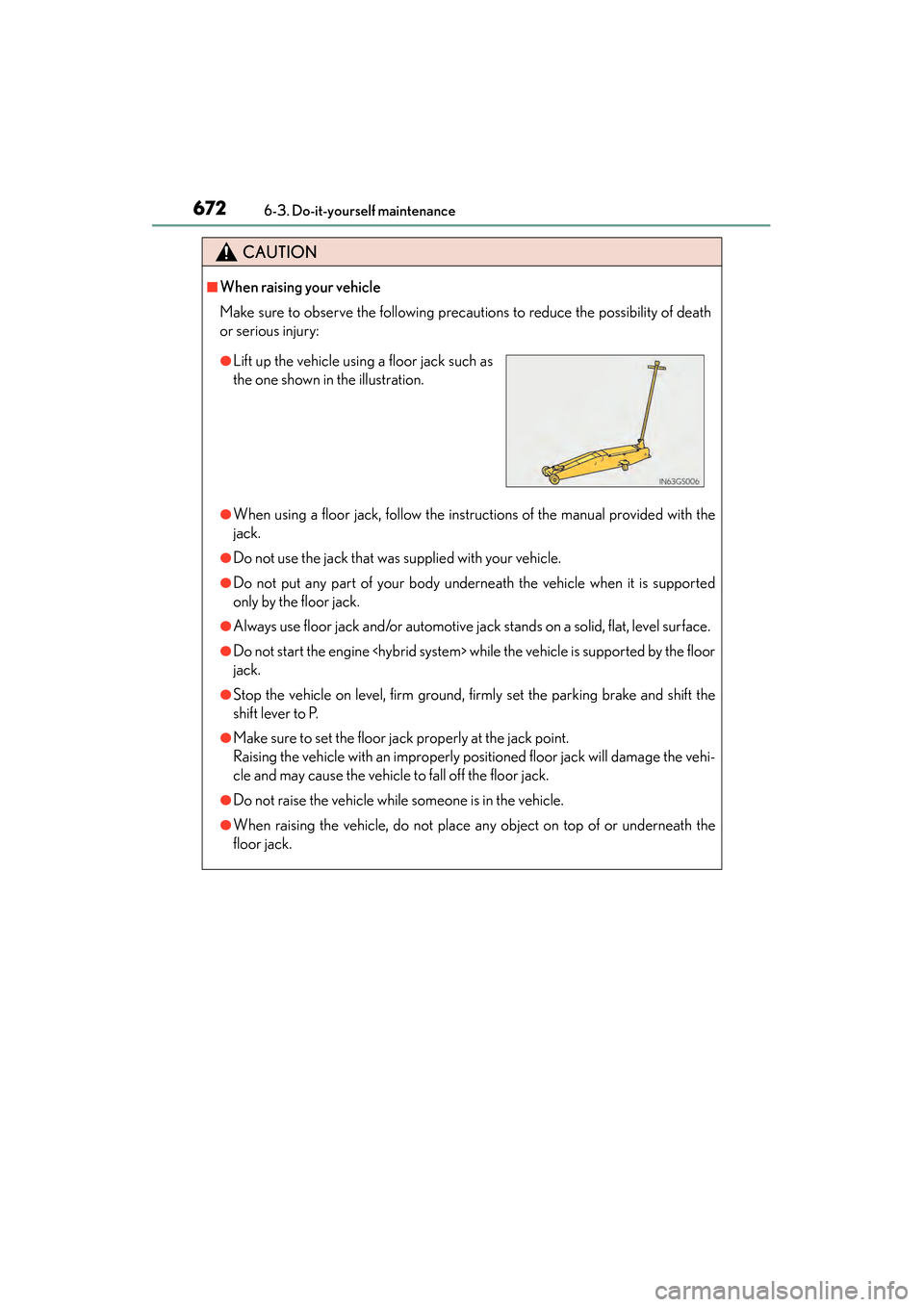 Lexus ES300h 2013  Owners Manual 672
ES350 300h_OM_OM33A01U_(U)
6-3. Do-it-yourself maintenance
CAUTION
■When raising your vehicle
Make sure to observe the following precautions to reduce the possibility of death
or serious injury: