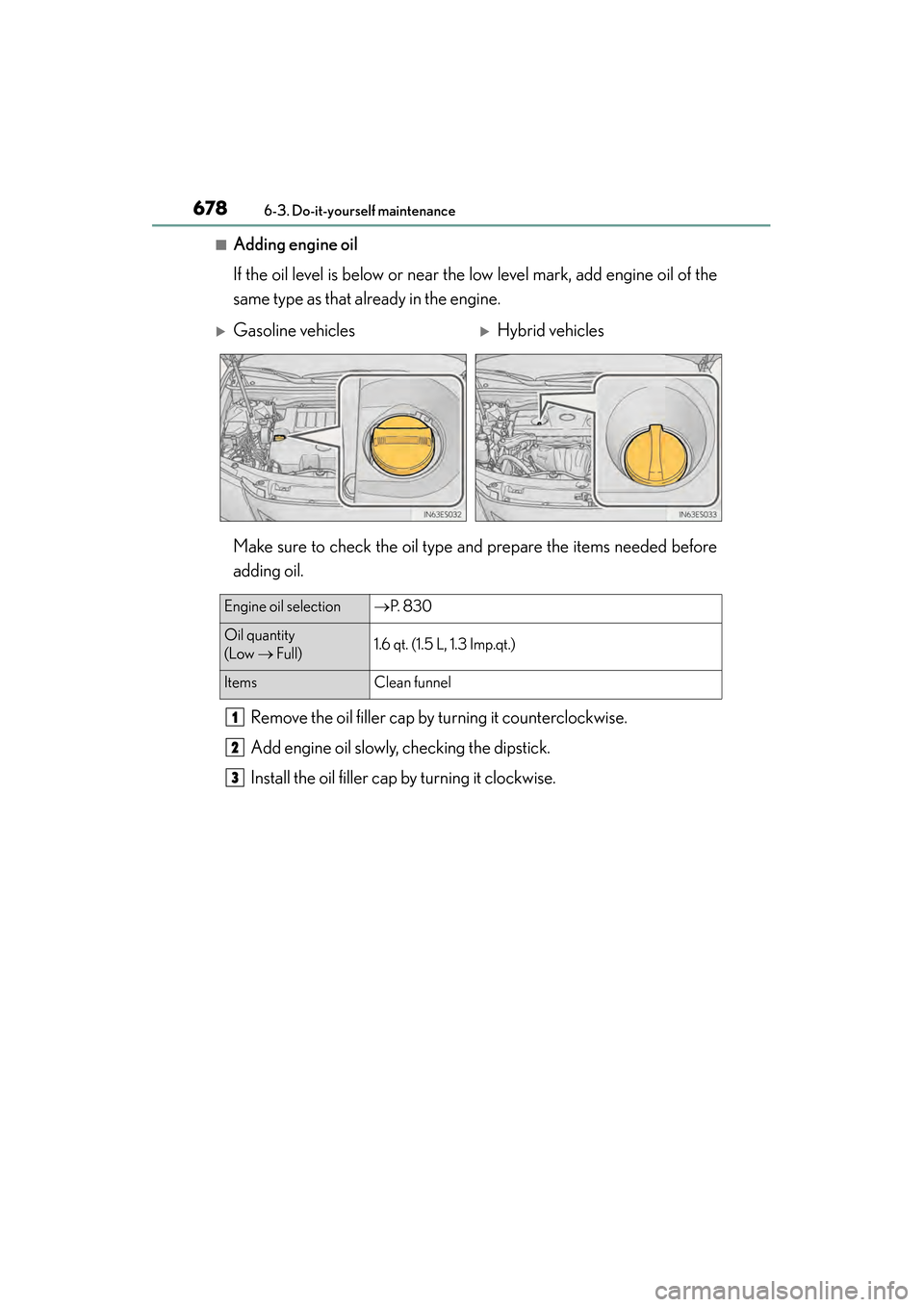 Lexus ES300h 2013  Owners Manual 678
ES350 300h_OM_OM33A01U_(U)
6-3. Do-it-yourself maintenance
■Adding engine oil
If the oil level is below or near the low level mark, add engine oil of the
same type as that already in the engine.