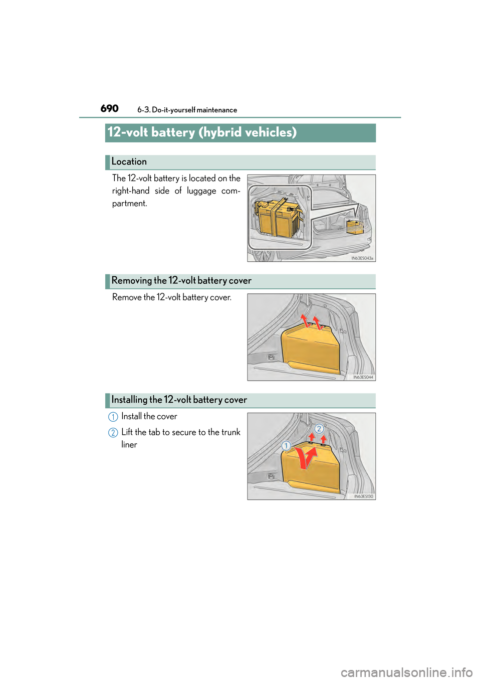 Lexus ES300h 2013 Owners Manual 690
ES350 300h_OM_OM33A01U_(U)
6-3. Do-it-yourself maintenance
12-volt battery (hybrid vehicles)
The 12-volt battery is located on the
right-hand side of luggage com-
partment.
Remove the 12-volt batt Lexus ES300h 2013 Owners Manual 690
ES350 300h_OM_OM33A01U_(U)
6-3. Do-it-yourself maintenance
12-volt battery (hybrid vehicles)
The 12-volt battery is located on the
right-hand side of luggage com-
partment.
Remove the 12-volt batt