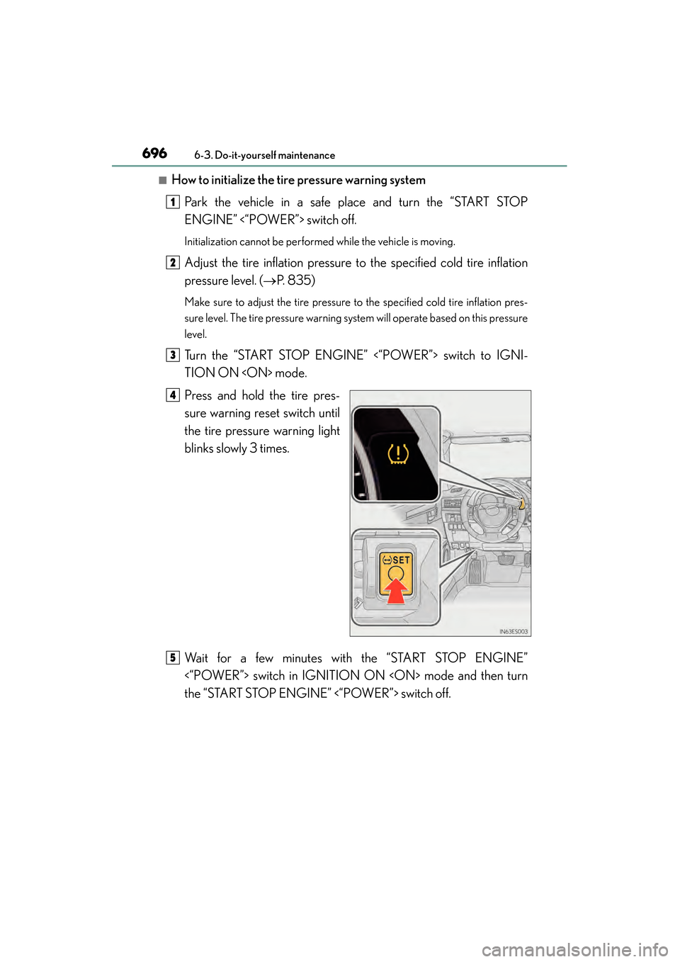 Lexus ES300h 2013 Owners Manual 696
ES350 300h_OM_OM33A01U_(U)
6-3. Do-it-yourself maintenance
■How to initialize the tire pressure warning system
Park the vehicle in a safe place and turn the “START STOP
ENGINE” <“POWER”> Lexus ES300h 2013 Owners Manual 696
ES350 300h_OM_OM33A01U_(U)
6-3. Do-it-yourself maintenance
■How to initialize the tire pressure warning system
Park the vehicle in a safe place and turn the “START STOP
ENGINE” <“POWER”>