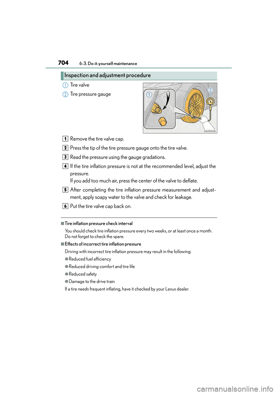 Lexus ES300h 2013 Owners Manual 704
ES350 300h_OM_OM33A01U_(U)
6-3. Do-it-yourself maintenance
Ti r e v a l v e
Tire pressure gauge
Remove the tire valve cap.
Press the tip of the tire pressure gauge onto the tire valve.
Read the p Lexus ES300h 2013 Owners Manual 704
ES350 300h_OM_OM33A01U_(U)
6-3. Do-it-yourself maintenance
Ti r e v a l v e
Tire pressure gauge
Remove the tire valve cap.
Press the tip of the tire pressure gauge onto the tire valve.
Read the p