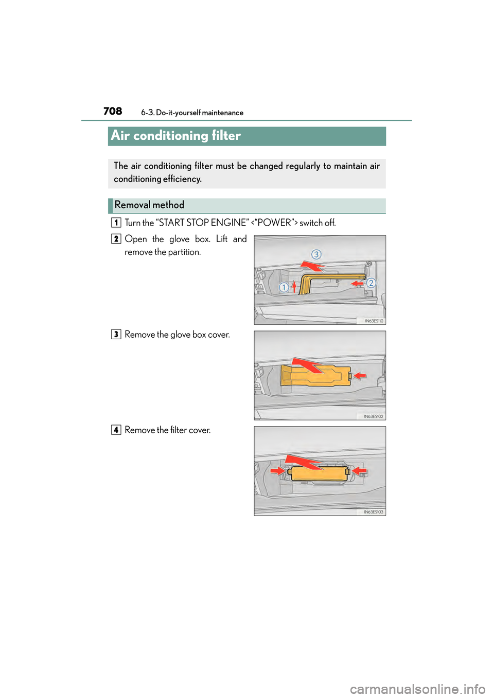 Lexus ES300h 2013 Owners Manual 708
ES350 300h_OM_OM33A01U_(U)
6-3. Do-it-yourself maintenance
Air conditioning filter
Turn the “START STOP ENGINE” <“POWER”> switch off.
Open the glove box. Lift and
remove the partition.
Rem Lexus ES300h 2013 Owners Manual 708
ES350 300h_OM_OM33A01U_(U)
6-3. Do-it-yourself maintenance
Air conditioning filter
Turn the “START STOP ENGINE” <“POWER”> switch off.
Open the glove box. Lift and
remove the partition.
Rem