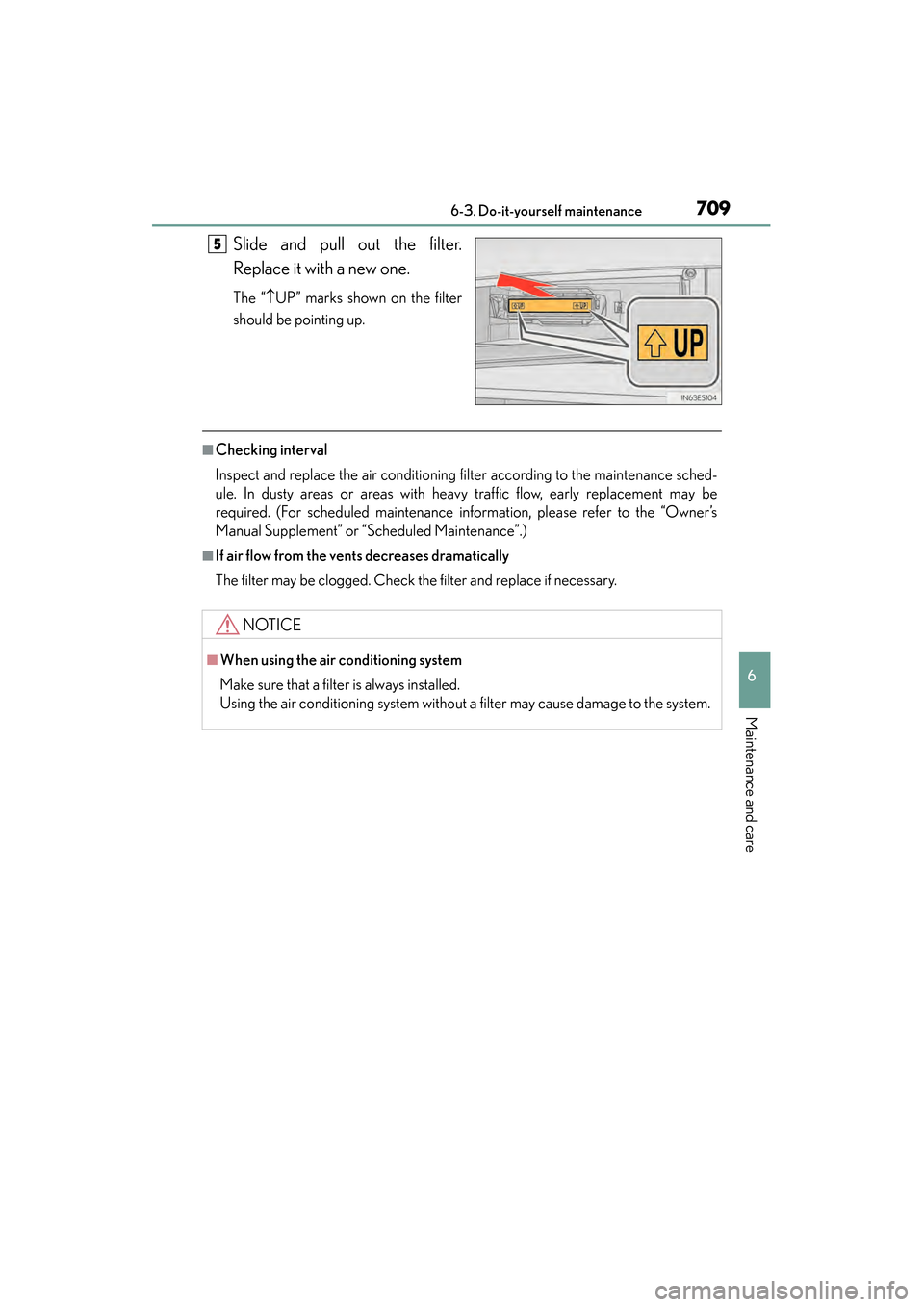 Lexus ES300h 2013 Owners Manual ES350 300h_OM_OM33A01U_(U)
7096-3. Do-it-yourself maintenance
6
Maintenance and care
Slide and pull out the filter.
Replace it with a new one.
The “↑UP” marks shown on the filter
should be point Lexus ES300h 2013 Owners Manual ES350 300h_OM_OM33A01U_(U)
7096-3. Do-it-yourself maintenance
6
Maintenance and care
Slide and pull out the filter.
Replace it with a new one.
The “↑UP” marks shown on the filter
should be point