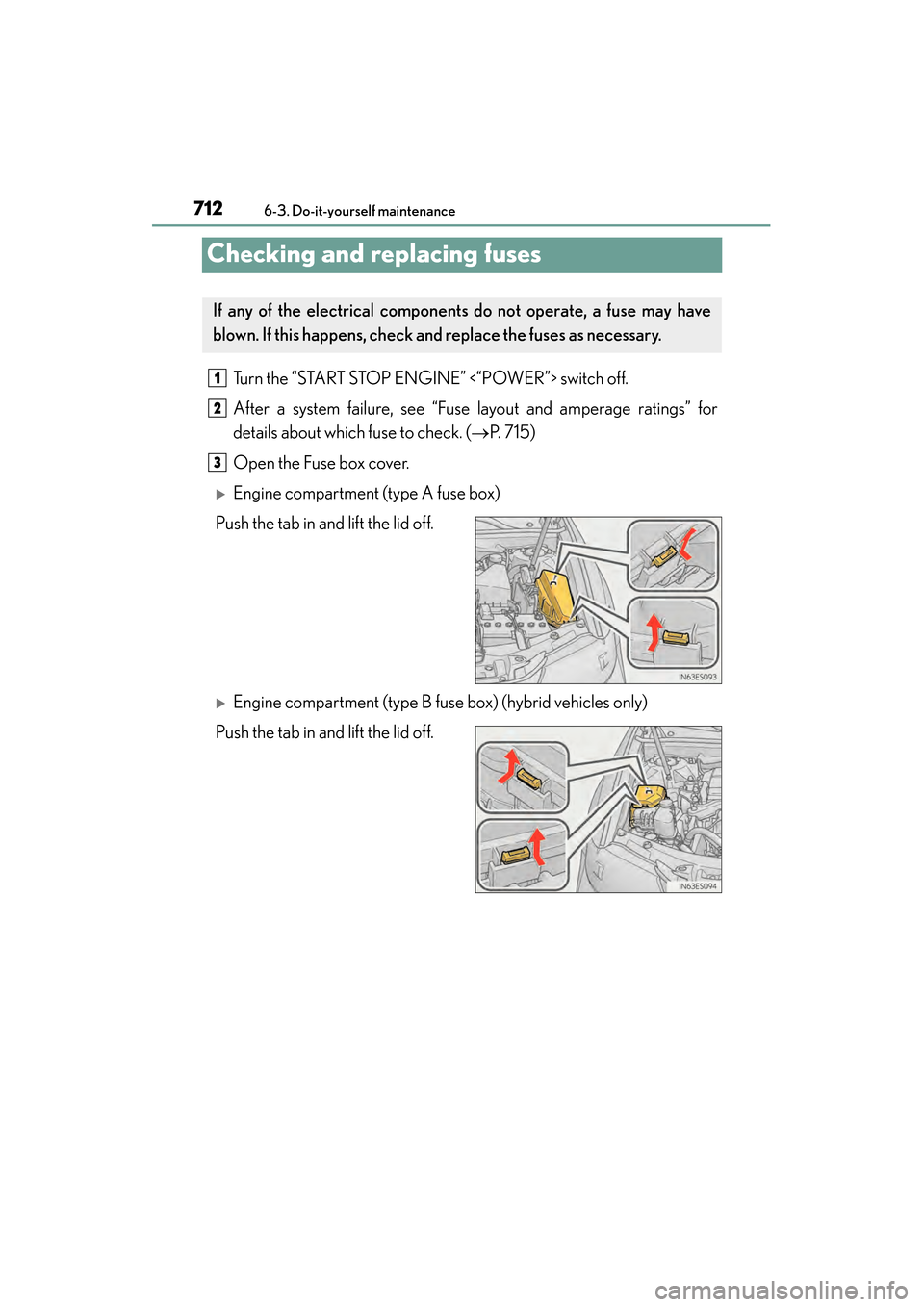 Lexus ES300h 2013  Owners Manual 712
ES350 300h_OM_OM33A01U_(U)
6-3. Do-it-yourself maintenance
Checking and replacing fuses
Turn the “START STOP ENGINE” <“POWER”> switch off.
After a system failure, see “Fuse layout and am