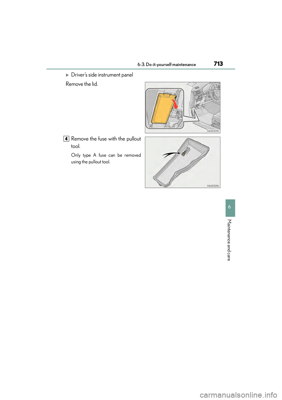 Lexus ES300h 2013  Owners Manual ES350 300h_OM_OM33A01U_(U)
7136-3. Do-it-yourself maintenance
6
Maintenance and care
�XDriver’s side instrument panel
Remove the lid.
Remove the fuse with the pullout
tool.
Only type A fuse can be r