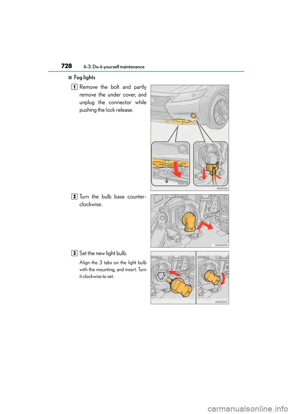 Lexus ES300h 2013  Owners Manual 728
ES350 300h_OM_OM33A01U_(U)
6-3. Do-it-yourself maintenance
■Fog lightsRemove the bolt and partly
remove the under cover, and
unplug the connector while
pushing the lock release.
Turn the bulb ba