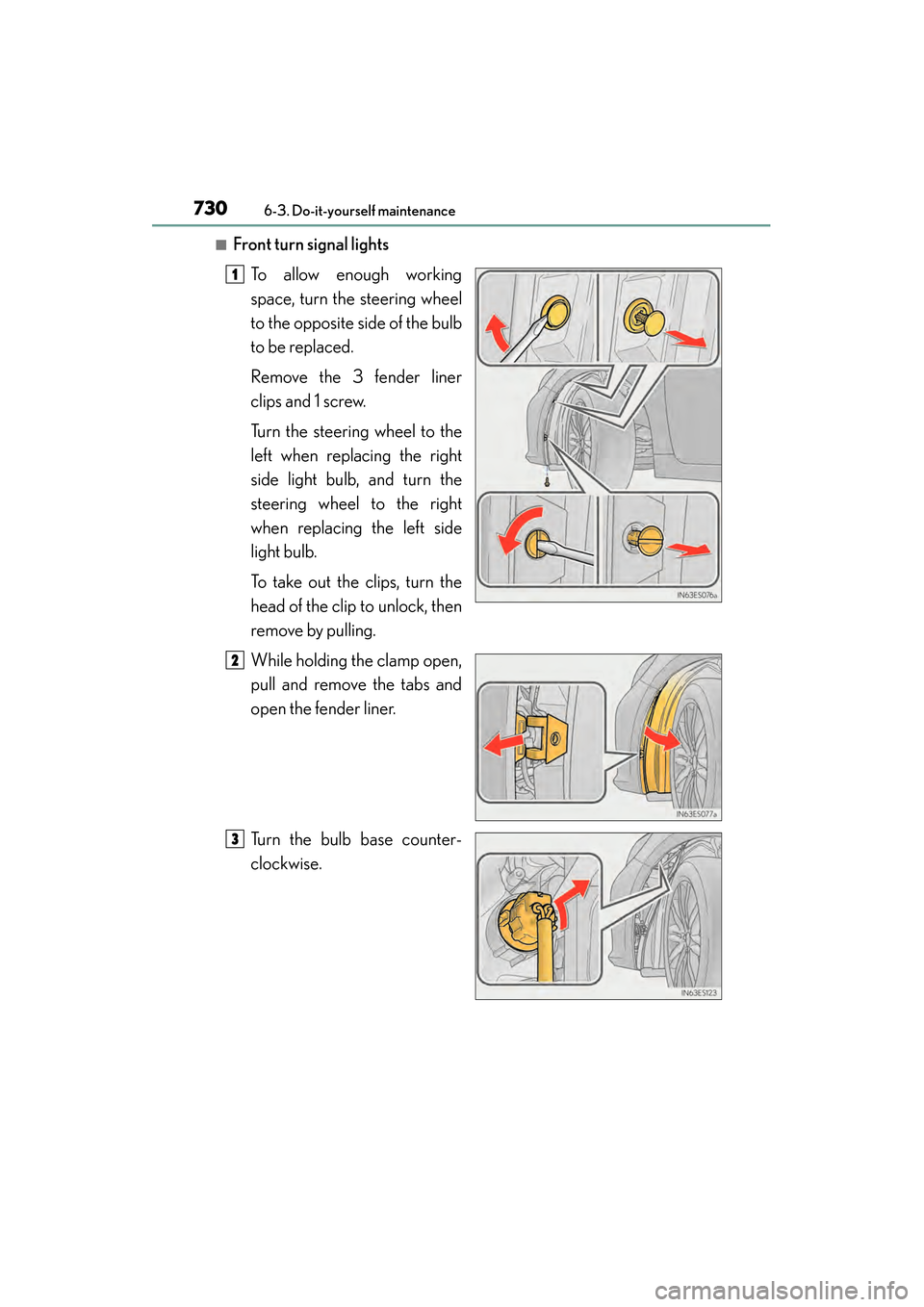 Lexus ES300h 2013  Owners Manual 730
ES350 300h_OM_OM33A01U_(U)
6-3. Do-it-yourself maintenance
■Front turn signal lightsTo allow enough working
space, turn the steering wheel
to the opposite side of the bulb
to be replaced.
Remove