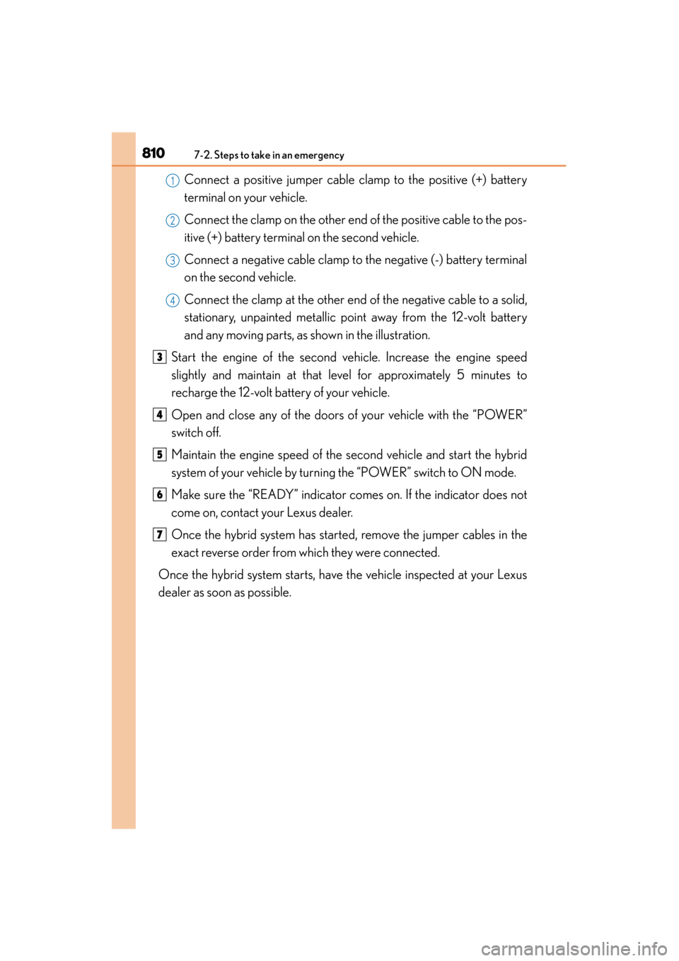 Lexus ES300h 2013 Owners Manual 8107-2. Steps to take in an emergency
ES350 300h_OM_OM33A01U_(U)
Connect a positive jumper cable clamp to the positive (+) battery
terminal on your vehicle.
Connect the clamp on the other end of the p Lexus ES300h 2013 Owners Manual 8107-2. Steps to take in an emergency
ES350 300h_OM_OM33A01U_(U)
Connect a positive jumper cable clamp to the positive (+) battery
terminal on your vehicle.
Connect the clamp on the other end of the p
