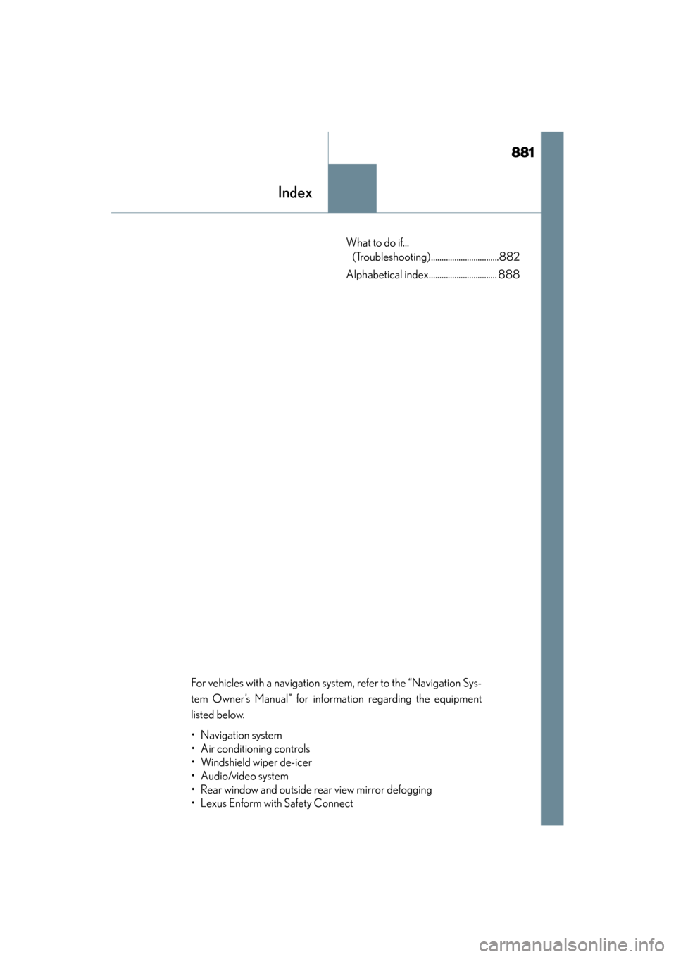 Lexus ES300h 2013  Owners Manual 881
ES350 300h_OM_OM33A01U_(U)
Index
What to do if... (Troubleshooting)................................882
Alphabetical index................................ 888
For vehicles with a navigation system,