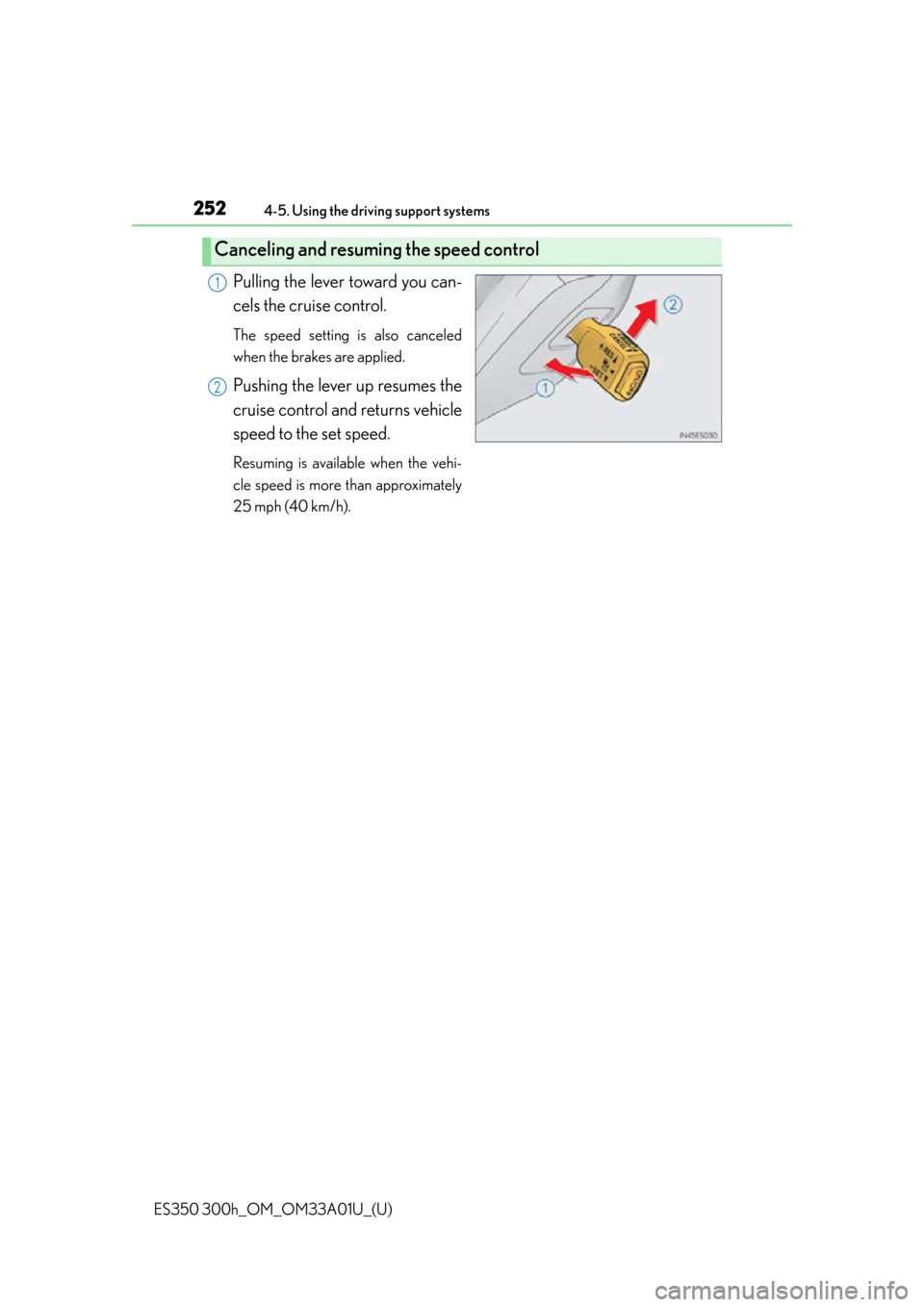 Lexus ES300h 2013  Do-it-yourself maintenance / Owners Manual (OM33A01U) 252
ES350 300h_OM_OM33A01U_(U)
4-5. Using the driving support systems
Pulling the lever toward you can-
cels the cruise control.
The speed setting is also canceled
when the brakes are applied.
Pushing