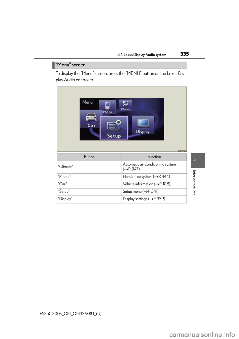 Lexus ES300h 2013  Do-it-yourself maintenance / Owners Manual (OM33A01U) ES350 300h_OM_OM33A01U_(U)
3355-1. Lexus Display Audio system
5
Interior features
To display the “Menu” screen, press the “MENU” button on the Lexus Dis-
play Audio controller.
“Menu” scre