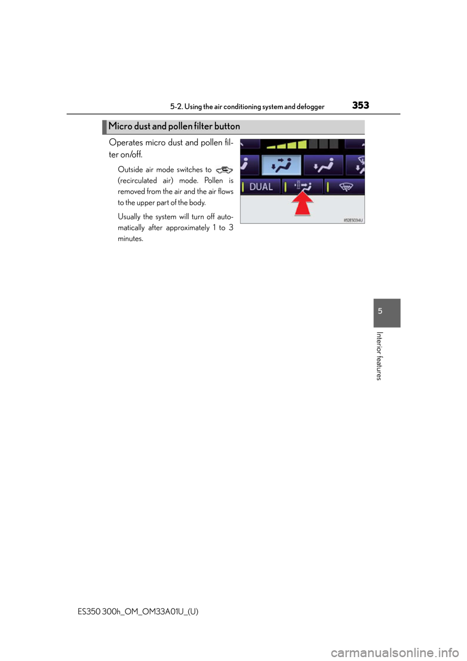 Lexus ES300h 2013  Do-it-yourself maintenance / Owners Manual (OM33A01U) ES350 300h_OM_OM33A01U_(U)
3535-2. Using the air conditioning system and defogger
5
Interior features
Operates micro dust and pollen fil-
ter on/off.
Outside air mode switches to 
(recirculated air) m