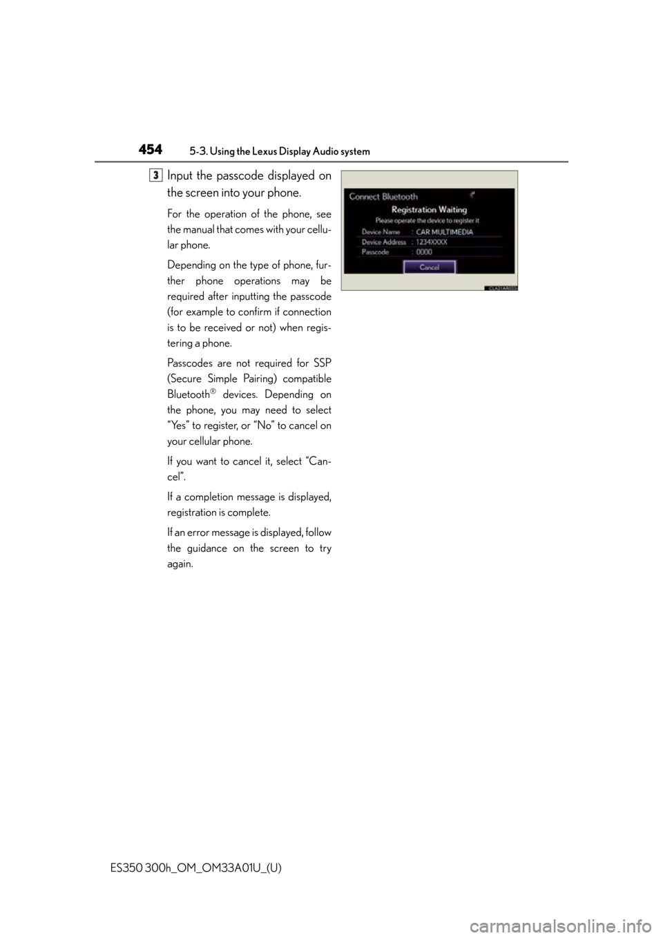 Lexus ES300h 2013  Do-it-yourself maintenance / Owners Manual (OM33A01U) 454
ES350 300h_OM_OM33A01U_(U)
5-3. Using the Lexus Display Audio system
Input the passcode displayed on
the screen into your phone.
For the operation of the phone, see
the manual that comes with your