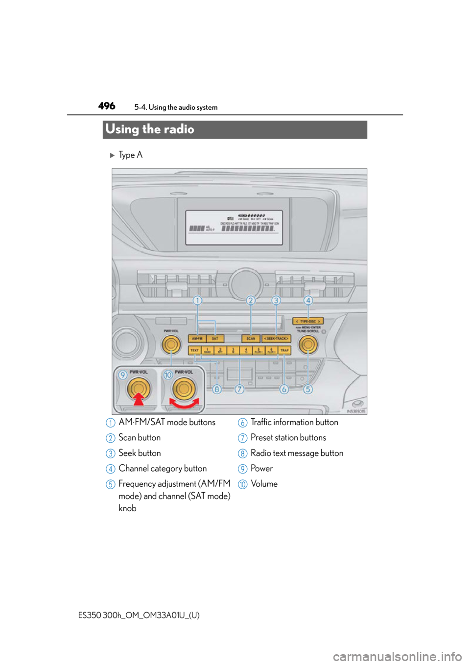 Lexus ES300h 2013  Do-it-yourself maintenance /  (OM33A01U) User Guide 496
ES350 300h_OM_OM33A01U_(U)
5-4. Using the audio system
Using the radio
Ty p e  A
AMFM/SAT mode buttons
Scan button
Seek button
Channel category button
Frequency adjustment (AM/FM
mode) and c