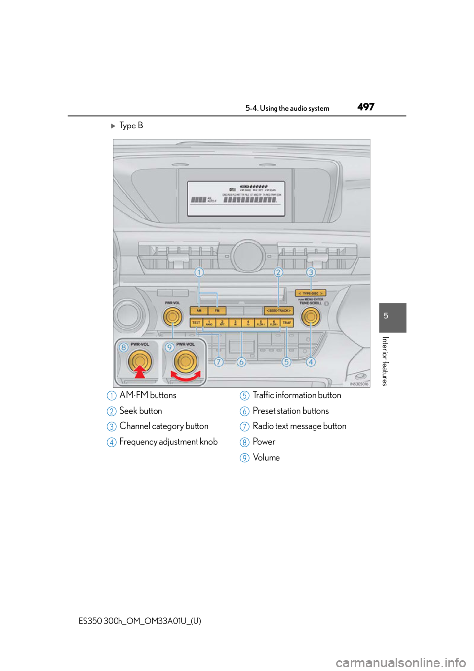 Lexus ES300h 2013  Do-it-yourself maintenance /  (OM33A01U) User Guide ES350 300h_OM_OM33A01U_(U)
4975-4. Using the audio system
5
Interior features
Ty p e  B
AMFM buttons
Seek button
Channel category button
Frequency adjustment knob Traffic information button
Pres