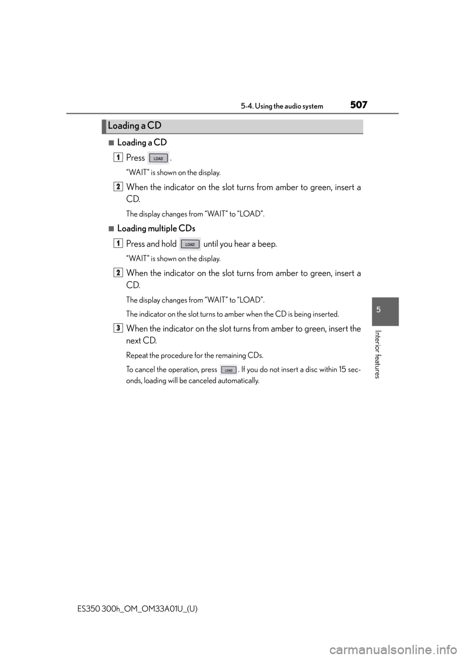 Lexus ES300h 2013  Do-it-yourself maintenance / Owners Manual (OM33A01U) ES350 300h_OM_OM33A01U_(U)
5075-4. Using the audio system
5
Interior features
■Loading a CDPress .
“WAIT” is shown on the display.
When the indicator on the slot turns from amber to green, inser