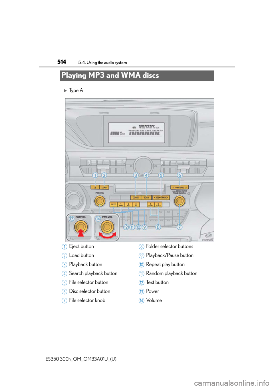 Lexus ES300h 2013  Do-it-yourself maintenance /  (OM33A01U) User Guide 514
ES350 300h_OM_OM33A01U_(U)
5-4. Using the audio system
Playing MP3 and WMA discs
Ty p e  A
Eject button
Load button
Playback button
Search playback button
File selector button
Disc selector but