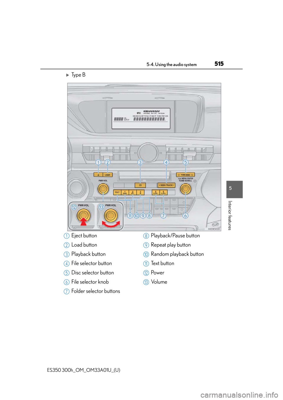 Lexus ES300h 2013  Do-it-yourself maintenance /  (OM33A01U) User Guide ES350 300h_OM_OM33A01U_(U)
5155-4. Using the audio system
5
Interior features
Ty p e  B
Eject button
Load button
Playback button
File selector button
Disc selector button
File selector knob
Folder 