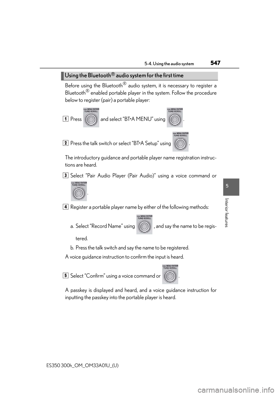 Lexus ES300h 2013  Do-it-yourself maintenance /  (OM33A01U) Service Manual ES350 300h_OM_OM33A01U_(U)
5475-4. Using the audio system
5
Interior features
Before using the Bluetooth® audio system, it is necessary to register a
Bluetooth
® enabled portable player in th e syst