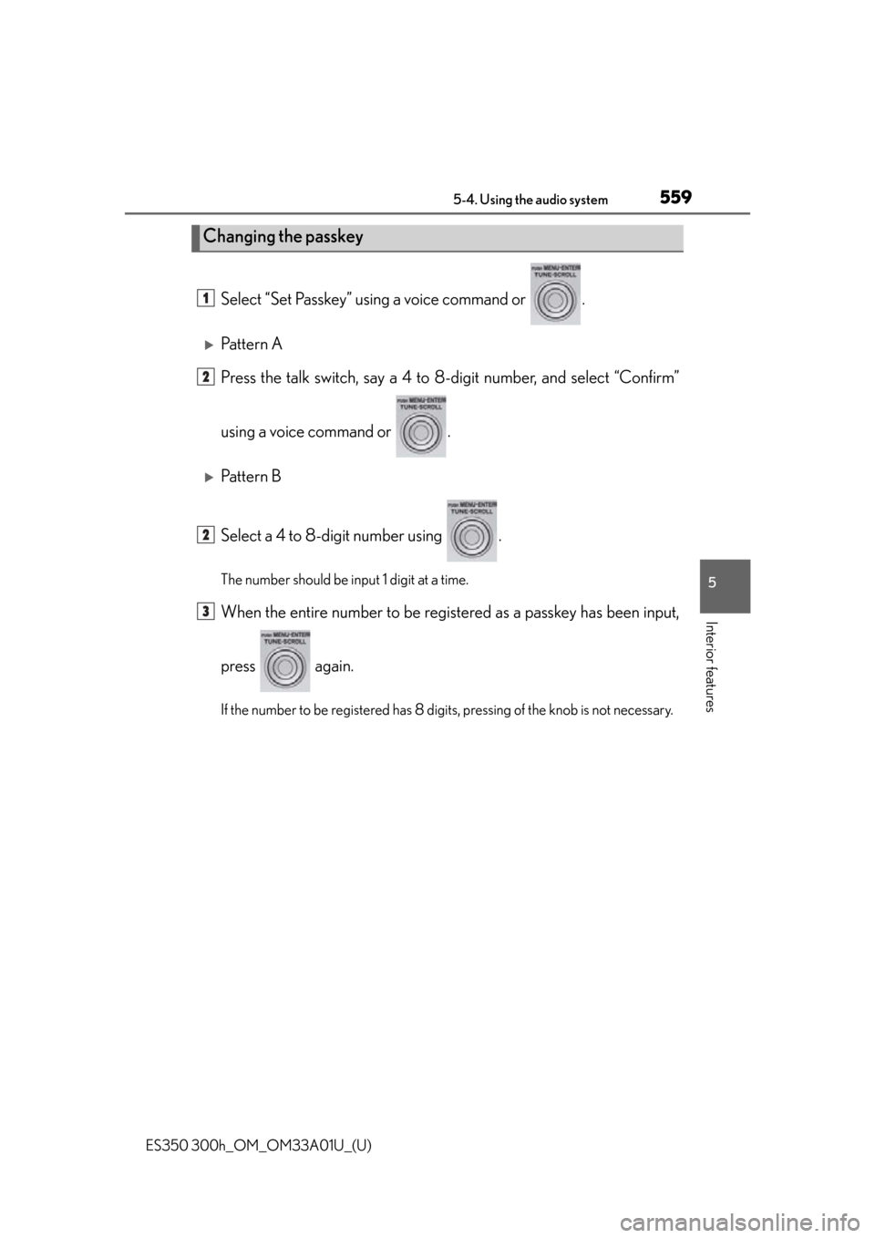 Lexus ES300h 2013  Do-it-yourself maintenance /  (OM33A01U) Service Manual ES350 300h_OM_OM33A01U_(U)
5595-4. Using the audio system
5
Interior features
Select “Set Passkey” using a voice command or  .
Pattern A
Press the talk switch, say a 4 to 8-digit number, and se