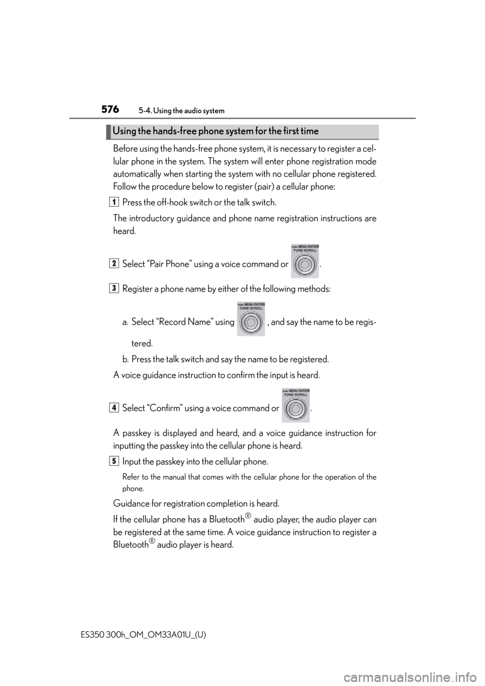 Lexus ES300h 2013  Do-it-yourself maintenance /  (OM33A01U) Service Manual 576
ES350 300h_OM_OM33A01U_(U)
5-4. Using the audio system
Before using the hands-free phone system, it is necessary to register a cel-
lular phone in the system. The system  will enter phone registra