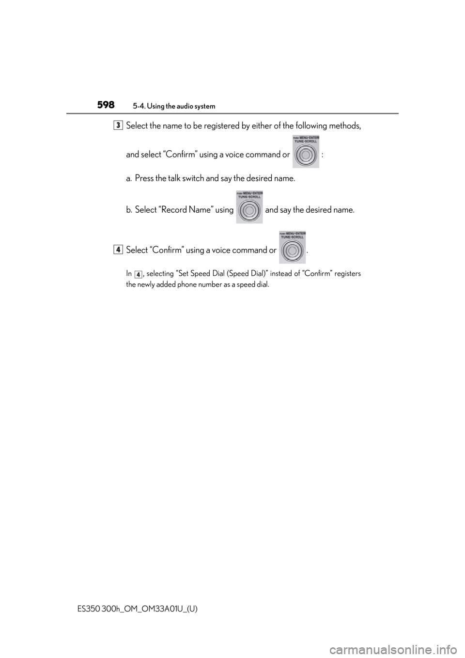 Lexus ES300h 2013  Do-it-yourself maintenance / Owners Manual (OM33A01U) 598
ES350 300h_OM_OM33A01U_(U)
5-4. Using the audio system
Select the name to be registered by either of the following methods,
and select “Confirm” using a voice command or   :
a. Press the talk 