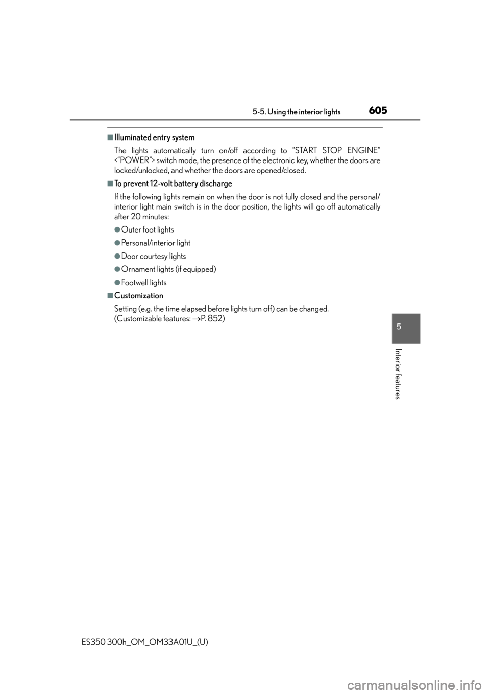 Lexus ES300h 2013  Do-it-yourself maintenance / Owners Manual (OM33A01U) ES350 300h_OM_OM33A01U_(U)
6055-5. Using the interior lights
5
Interior features
■Illuminated entry system
The lights automatically turn on/off according to “START STOP ENGINE”
<“POWER”> swi
