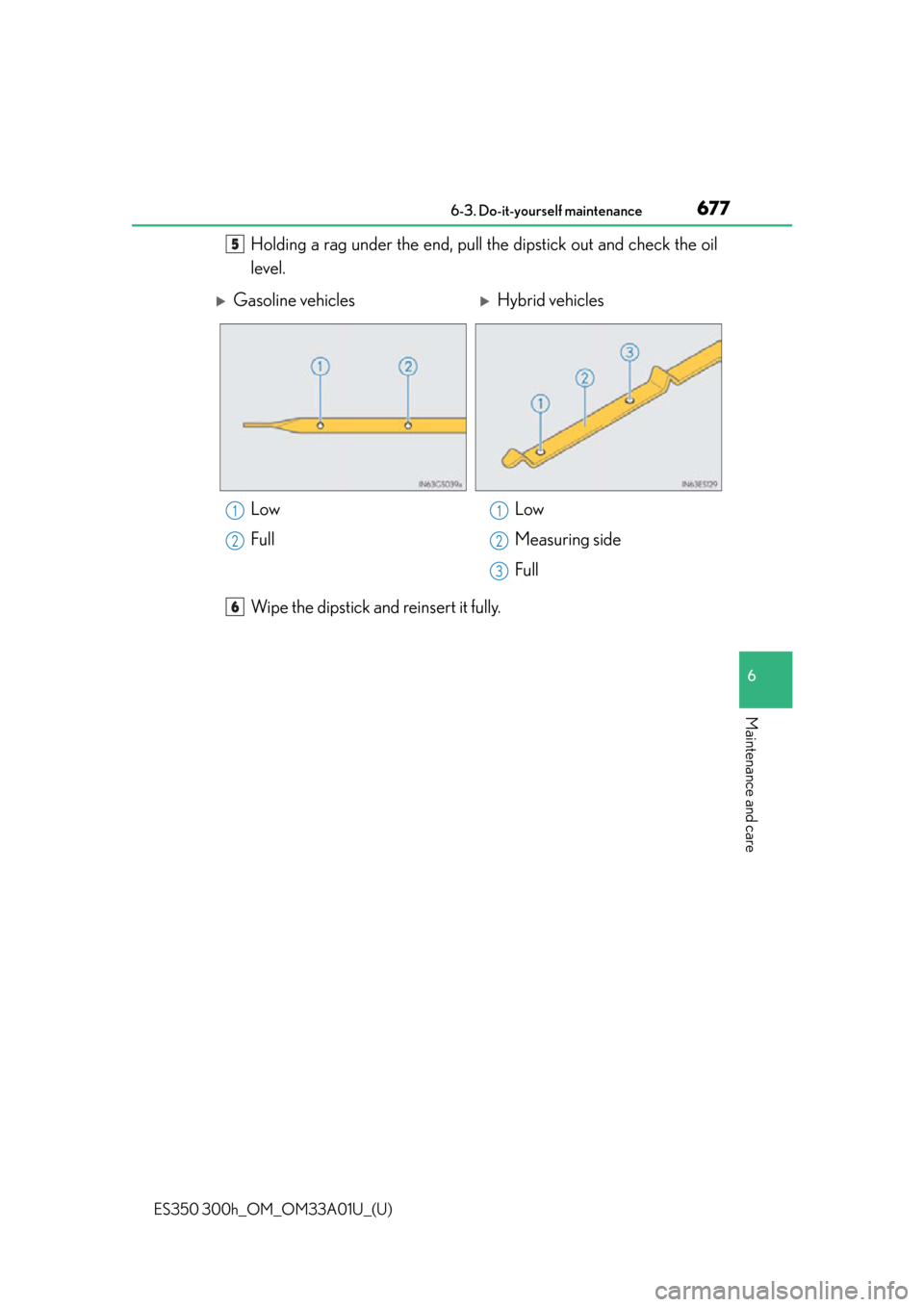 Lexus ES300h 2013  Do-it-yourself maintenance / Owners Manual (OM33A01U) ES350 300h_OM_OM33A01U_(U)
6776-3. Do-it-yourself maintenance
6
Maintenance and care
Holding a rag under the end, pull the dipstick out and check the oil
level.
Wipe the dipstick and reinsert it fully