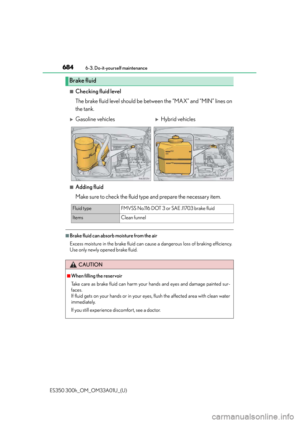Lexus ES300h 2013 Do-it-yourself maintenance / Owners Manual (OM33A01U) 684
ES350 300h_OM_OM33A01U_(U)
6-3. Do-it-yourself maintenance
■Checking fluid level
The brake fluid level should be between the “MAX” and “MIN” lines on
the tank.
■Adding fluid
Make sure Lexus ES300h 2013 Do-it-yourself maintenance / Owners Manual (OM33A01U) 684
ES350 300h_OM_OM33A01U_(U)
6-3. Do-it-yourself maintenance
■Checking fluid level
The brake fluid level should be between the “MAX” and “MIN” lines on
the tank.
■Adding fluid
Make sure