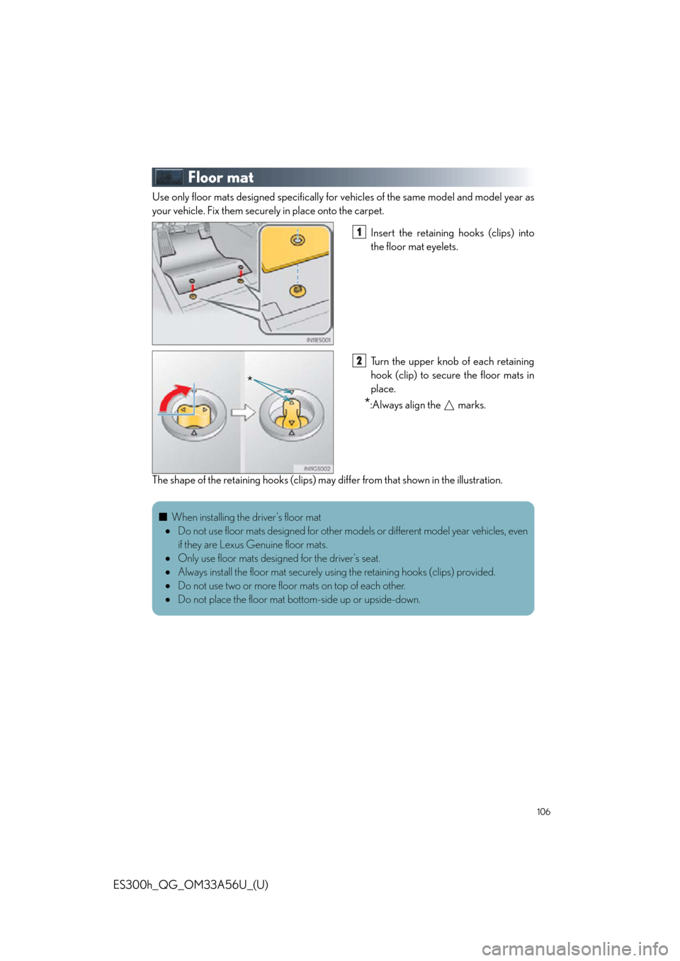 Lexus ES300h 2013  Do-it-yourself maintenance / Owners Manual Quick Guide (OM33A56U) 106
ES300h_QG_OM33A56U_(U)
Floor mat
Use only floor mats designed specifically for vehicles of the same model and model year as
your vehicle. Fix them securely in place onto the carpet.Insert the reta