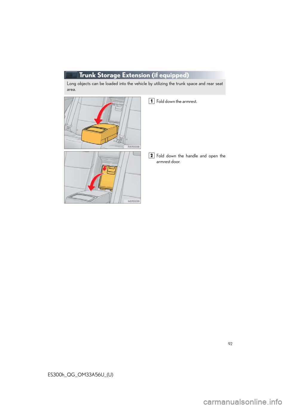 Lexus ES300h 2013 Do-it-yourself maintenance / Owners Manual Quick Guide (OM33A56U) 92
ES300h_QG_OM33A56U_(U)
Trunk Storage Extension (if equipped)
Fold down the armrest.
Fold down the handle and open the
armrest door.
Long objects can be loaded into the vehicle by utilizing the trun Lexus ES300h 2013 Do-it-yourself maintenance / Owners Manual Quick Guide (OM33A56U) 92
ES300h_QG_OM33A56U_(U)
Trunk Storage Extension (if equipped)
Fold down the armrest.
Fold down the handle and open the
armrest door.
Long objects can be loaded into the vehicle by utilizing the trun