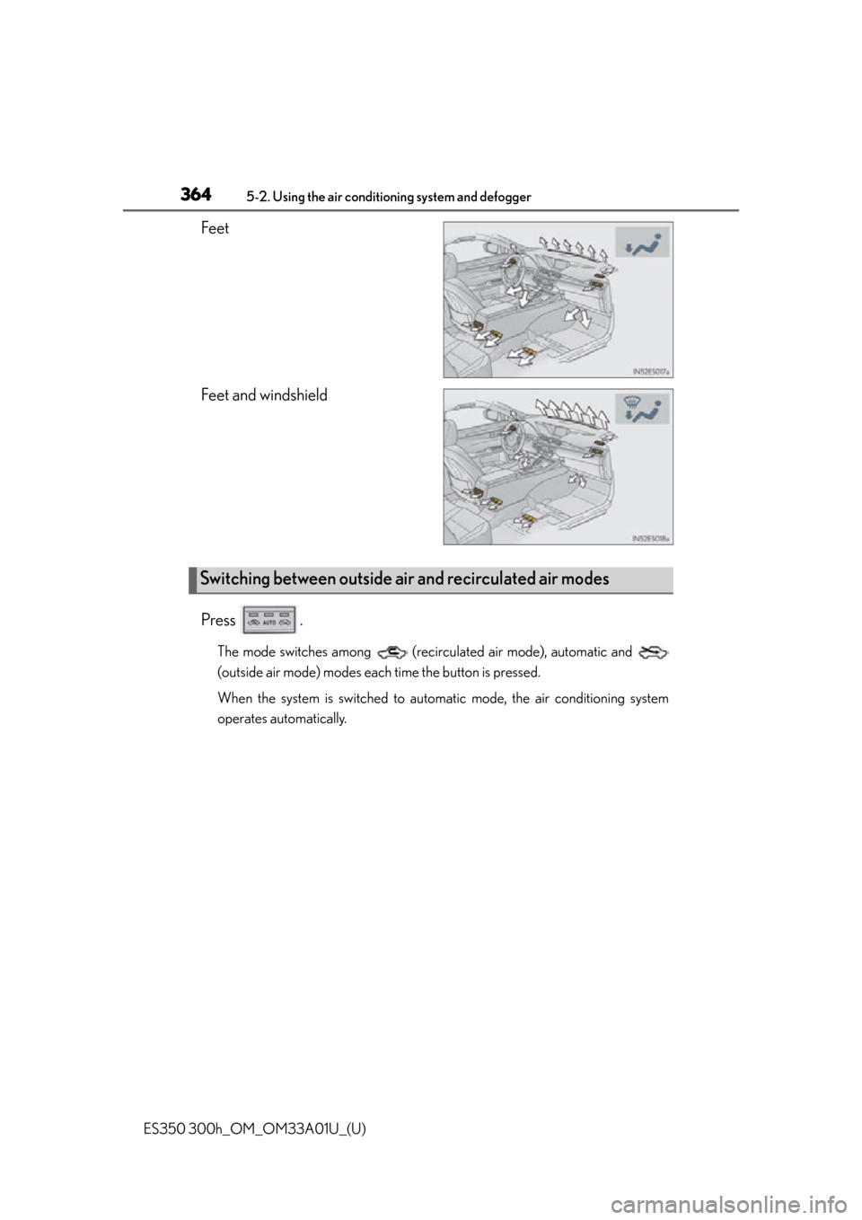 Lexus ES300h 2013 Instrument cluster / Owners Manual (OM33A01U) 364
ES350 300h_OM_OM33A01U_(U)
5-2. Using the air conditioning system and defogger
Feet
Feet and windshield
Press .
The mode switches among (recirculated air mode), automatic and
(outside air mode) Lexus ES300h 2013 Instrument cluster / Owners Manual (OM33A01U) 364
ES350 300h_OM_OM33A01U_(U)
5-2. Using the air conditioning system and defogger
Feet
Feet and windshield
Press .
The mode switches among (recirculated air mode), automatic and
(outside air mode)