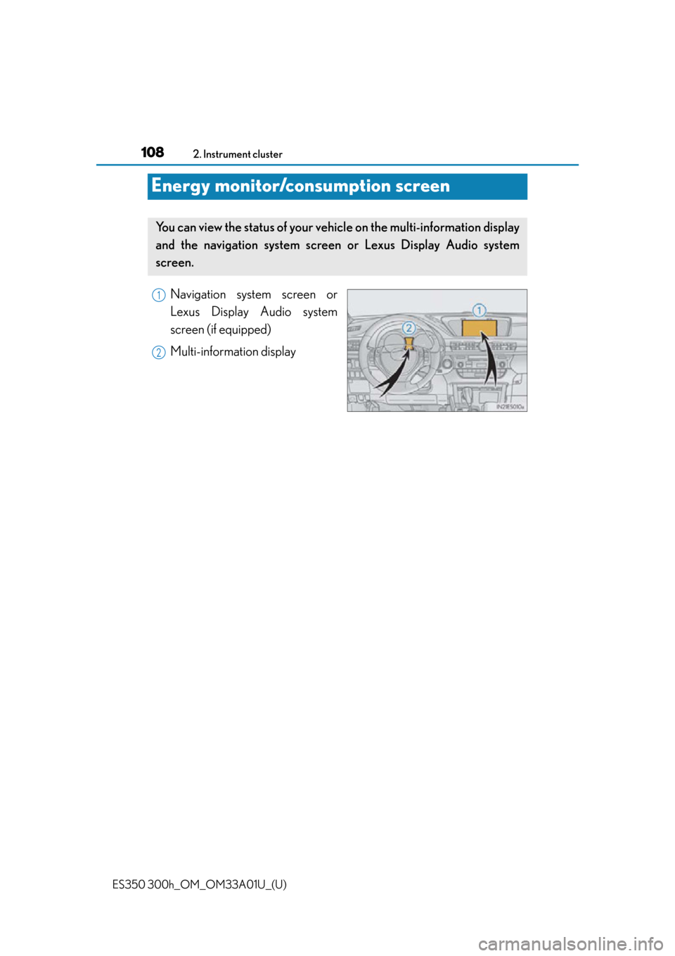Lexus ES300h 2013 Phone Operation / Owners Manual (OM33A01U) 108
ES350 300h_OM_OM33A01U_(U)
2. Instrument cluster
Energy monitor/consumption screen
Navigation system screen or
Lexus Display Audio system
screen (if equipped)
Multi-information display
You can vie Lexus ES300h 2013 Phone Operation / Owners Manual (OM33A01U) 108
ES350 300h_OM_OM33A01U_(U)
2. Instrument cluster
Energy monitor/consumption screen
Navigation system screen or
Lexus Display Audio system
screen (if equipped)
Multi-information display
You can vie