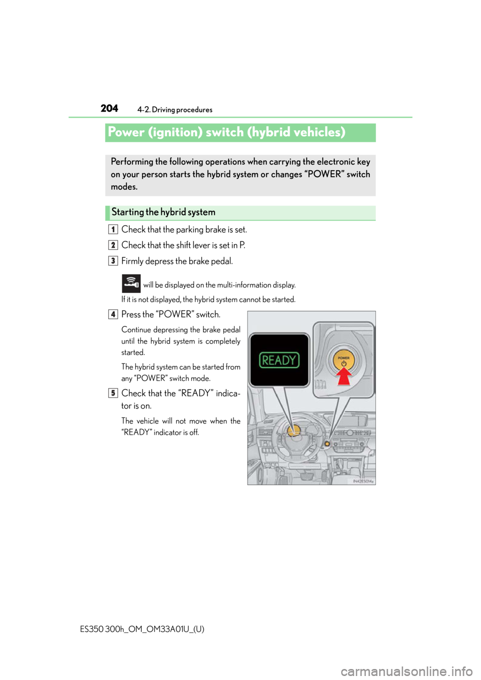 Lexus ES300h 2013  Phone Operation / Owners Manual (OM33A01U) 204
ES350 300h_OM_OM33A01U_(U)
4-2. Driving procedures
Power (ignition) switch (hybrid vehicles)
Check that the parking brake is set.
Check that the shift lever is set in P.
Firmly depress the brake p