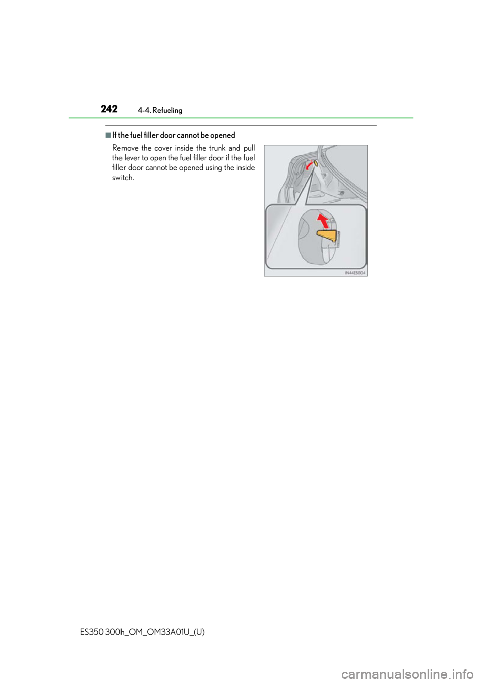 Lexus ES300h 2013  Phone Operation / Owners Manual (OM33A01U) 242
ES350 300h_OM_OM33A01U_(U)
4-4. Refueling
■If the fuel filler door cannot be opened
Remove the cover inside the trunk and pull
the lever to open the fuel filler door if the fuel
filler door cann