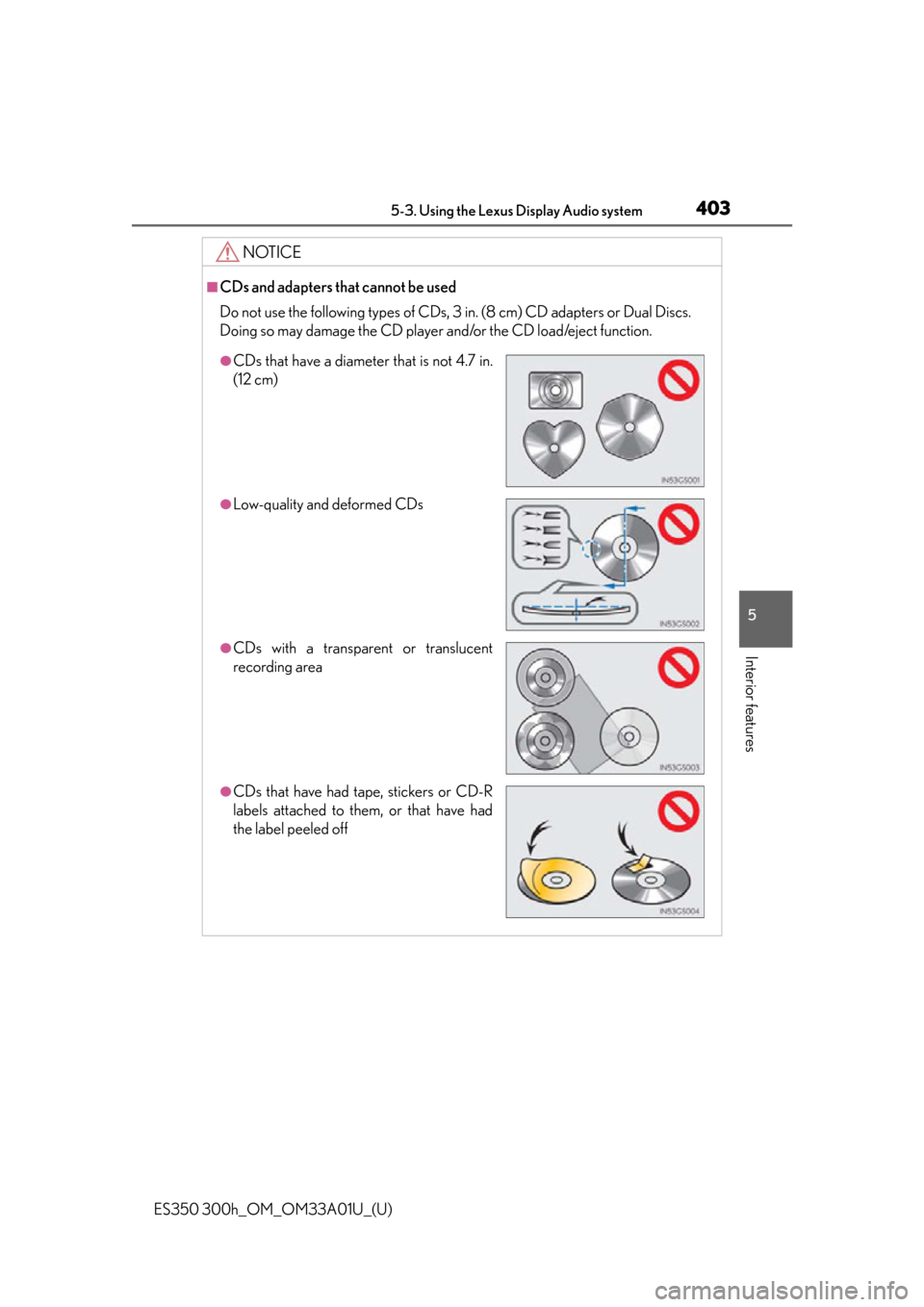 Lexus ES300h 2013 Phone Operation / (OM33A01U) User Guide ES350 300h_OM_OM33A01U_(U)
4035-3. Using the Lexus Display Audio system
5
Interior features
NOTICE
■CDs and adapters that cannot be used
Do not use the following types of CDs, 3 in. (8 cm) CD adapte Lexus ES300h 2013 Phone Operation / (OM33A01U) User Guide ES350 300h_OM_OM33A01U_(U)
4035-3. Using the Lexus Display Audio system
5
Interior features
NOTICE
■CDs and adapters that cannot be used
Do not use the following types of CDs, 3 in. (8 cm) CD adapte