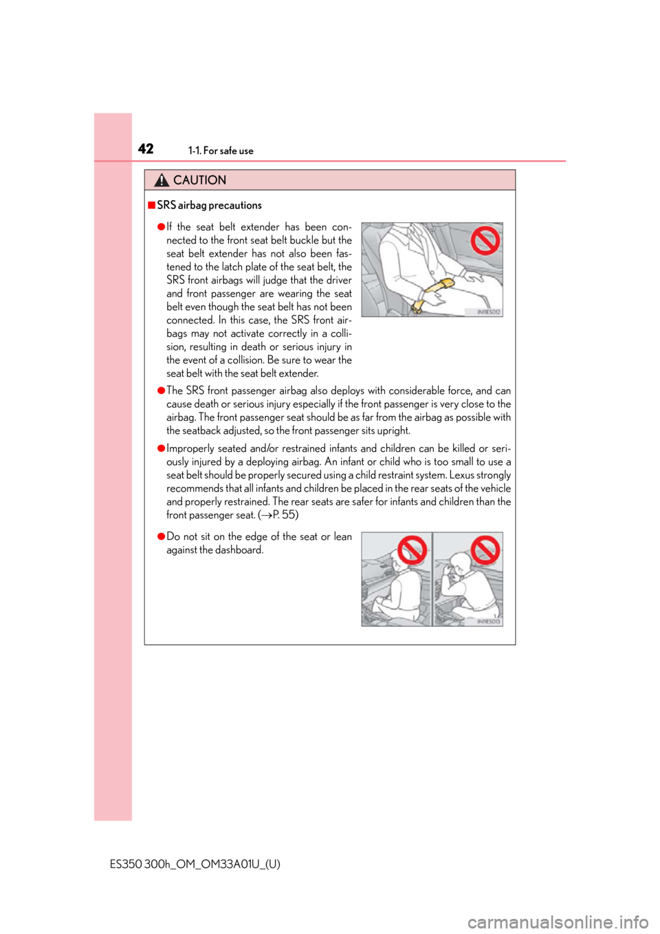 Lexus ES300h 2013  Phone Operation / Owners Manual (OM33A01U) 421-1. For safe use
ES350 300h_OM_OM33A01U_(U)
CAUTION
■SRS airbag precautions
●The SRS front passenger airbag also deploys with considerable force, and can
cause death or serious injury especiall