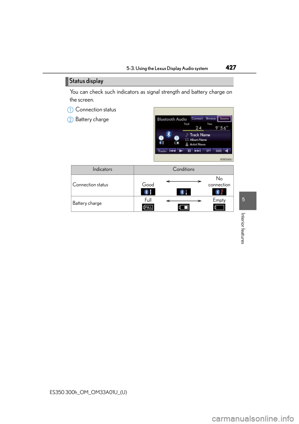 Lexus ES300h 2013  Phone Operation / Owners Manual (OM33A01U) ES350 300h_OM_OM33A01U_(U)
4275-3. Using the Lexus Display Audio system
5
Interior features
You can check such indicators as signal strength and battery charge on
the screen.
Connection status
Battery
