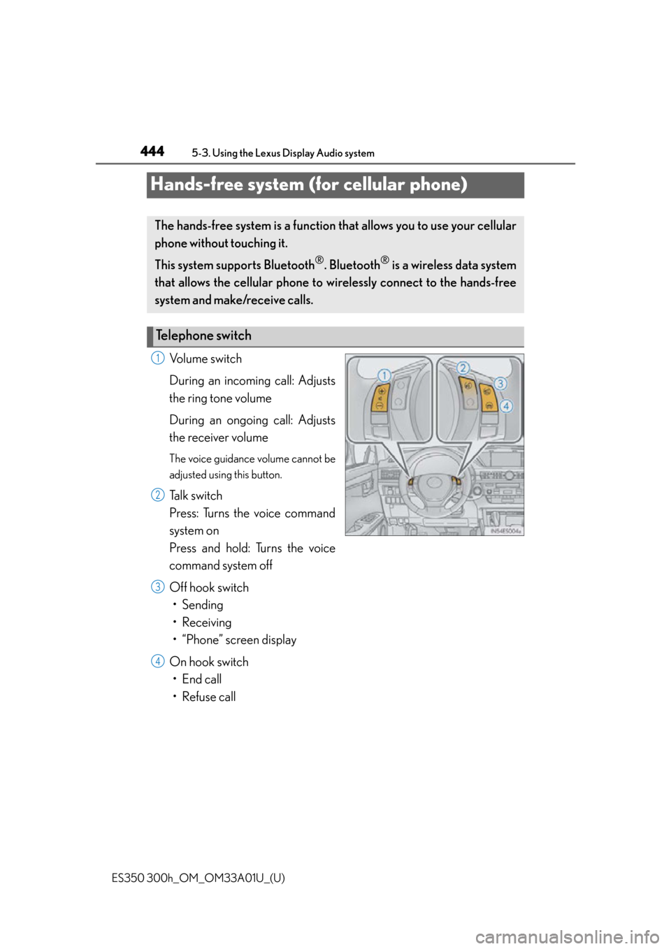 Lexus ES300h 2013 Phone Operation / Owners Manual (OM33A01U) 444
ES350 300h_OM_OM33A01U_(U)
5-3. Using the Lexus Display Audio system
Hands-free system (for cellular phone)
Volume switch
During an incoming call: Adjusts
the ring tone volume
During an ongoing c Lexus ES300h 2013 Phone Operation / Owners Manual (OM33A01U) 444
ES350 300h_OM_OM33A01U_(U)
5-3. Using the Lexus Display Audio system
Hands-free system (for cellular phone)
Volume switch
During an incoming call: Adjusts
the ring tone volume
During an ongoing c