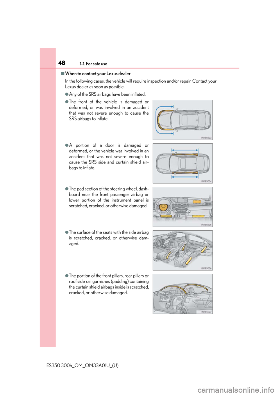 Lexus ES300h 2013 Phone Operation / Owners Manual (OM33A01U) 481-1. For safe use
ES350 300h_OM_OM33A01U_(U)
■When to contact your Lexus dealer
In the following cases, the vehicle will require inspection and/or repair. Contact your
Lexus dealer as soon as poss Lexus ES300h 2013 Phone Operation / Owners Manual (OM33A01U) 481-1. For safe use
ES350 300h_OM_OM33A01U_(U)
■When to contact your Lexus dealer
In the following cases, the vehicle will require inspection and/or repair. Contact your
Lexus dealer as soon as poss