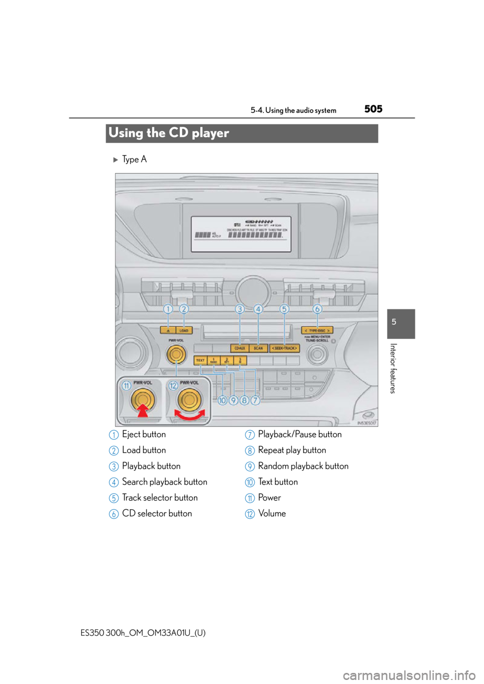 Lexus ES300h 2013 Phone Operation / (OM33A01U) Owners Guide 505
ES350 300h_OM_OM33A01U_(U)
5-4. Using the audio system
5
Interior features
Using the CD player
Ty p e A
Eject button
Load button
Playback button
Search playback button
Track selector button
CD Lexus ES300h 2013 Phone Operation / (OM33A01U) Owners Guide 505
ES350 300h_OM_OM33A01U_(U)
5-4. Using the audio system
5
Interior features
Using the CD player
Ty p e A
Eject button
Load button
Playback button
Search playback button
Track selector button
CD