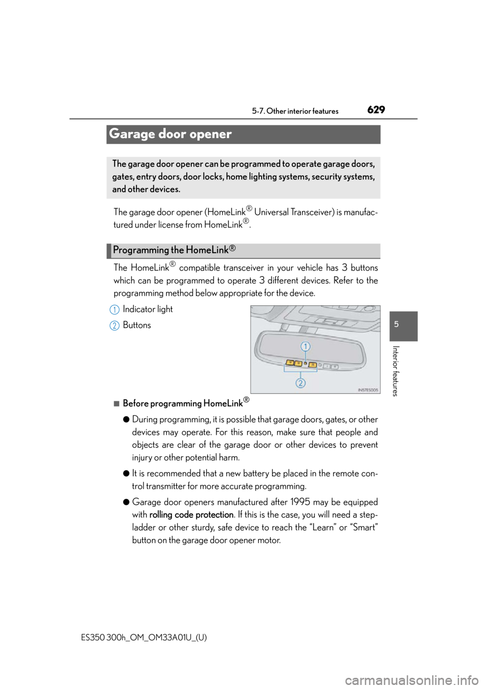Lexus ES300h 2013 Phone Operation / Owners Manual (OM33A01U) 629
ES350 300h_OM_OM33A01U_(U)
5-7. Other interior features
5
Interior features
Garage door opener
The garage door opener (HomeLink® Universal Transceiver) is manufac-
tured under license from HomeLi Lexus ES300h 2013 Phone Operation / Owners Manual (OM33A01U) 629
ES350 300h_OM_OM33A01U_(U)
5-7. Other interior features
5
Interior features
Garage door opener
The garage door opener (HomeLink® Universal Transceiver) is manufac-
tured under license from HomeLi