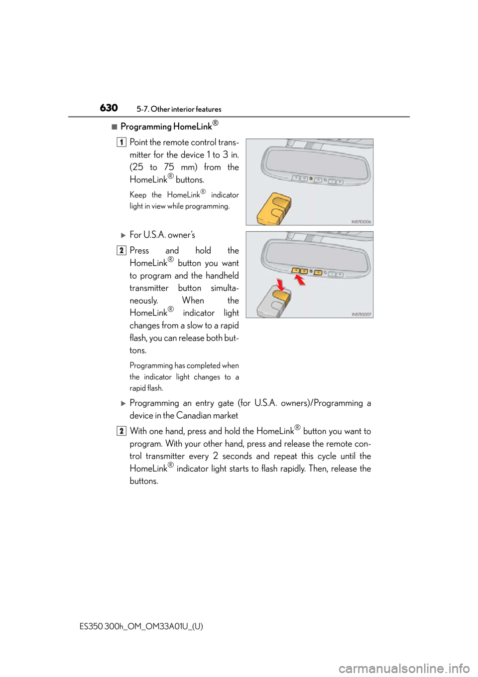 Lexus ES300h 2013 Phone Operation / Owners Manual (OM33A01U) 630
ES350 300h_OM_OM33A01U_(U)
5-7. Other interior features
■Programming HomeLink®
Point the remote control trans-
mitter for the device 1 to 3 in.
(25 to 75 mm) from the
HomeLink
® buttons.
Keep Lexus ES300h 2013 Phone Operation / Owners Manual (OM33A01U) 630
ES350 300h_OM_OM33A01U_(U)
5-7. Other interior features
■Programming HomeLink®
Point the remote control trans-
mitter for the device 1 to 3 in.
(25 to 75 mm) from the
HomeLink
® buttons.
Keep