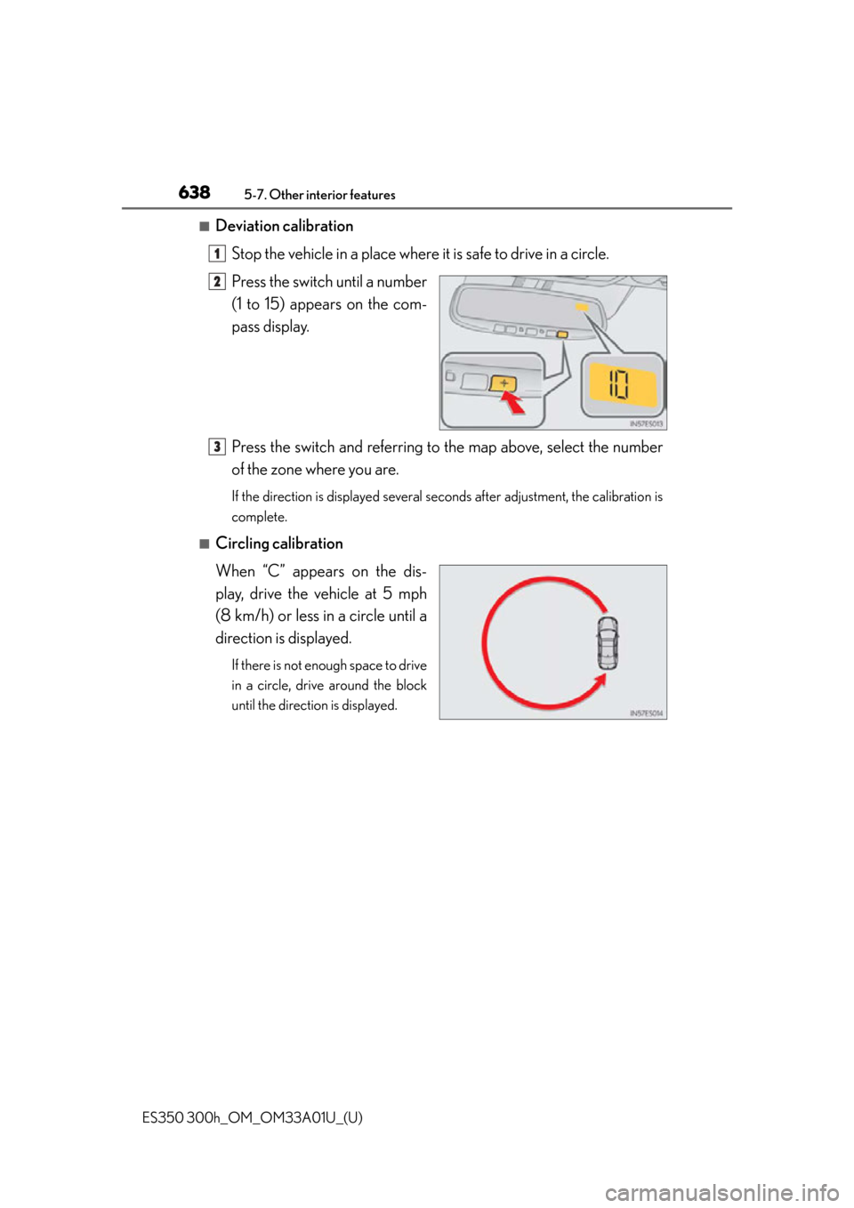 Lexus ES300h 2013  Phone Operation / Owners Manual (OM33A01U) 638
ES350 300h_OM_OM33A01U_(U)
5-7. Other interior features
■Deviation calibrationStop the vehicle in a place where it is safe to drive in a circle.
Press the switch until a number
(1 to 15) appears