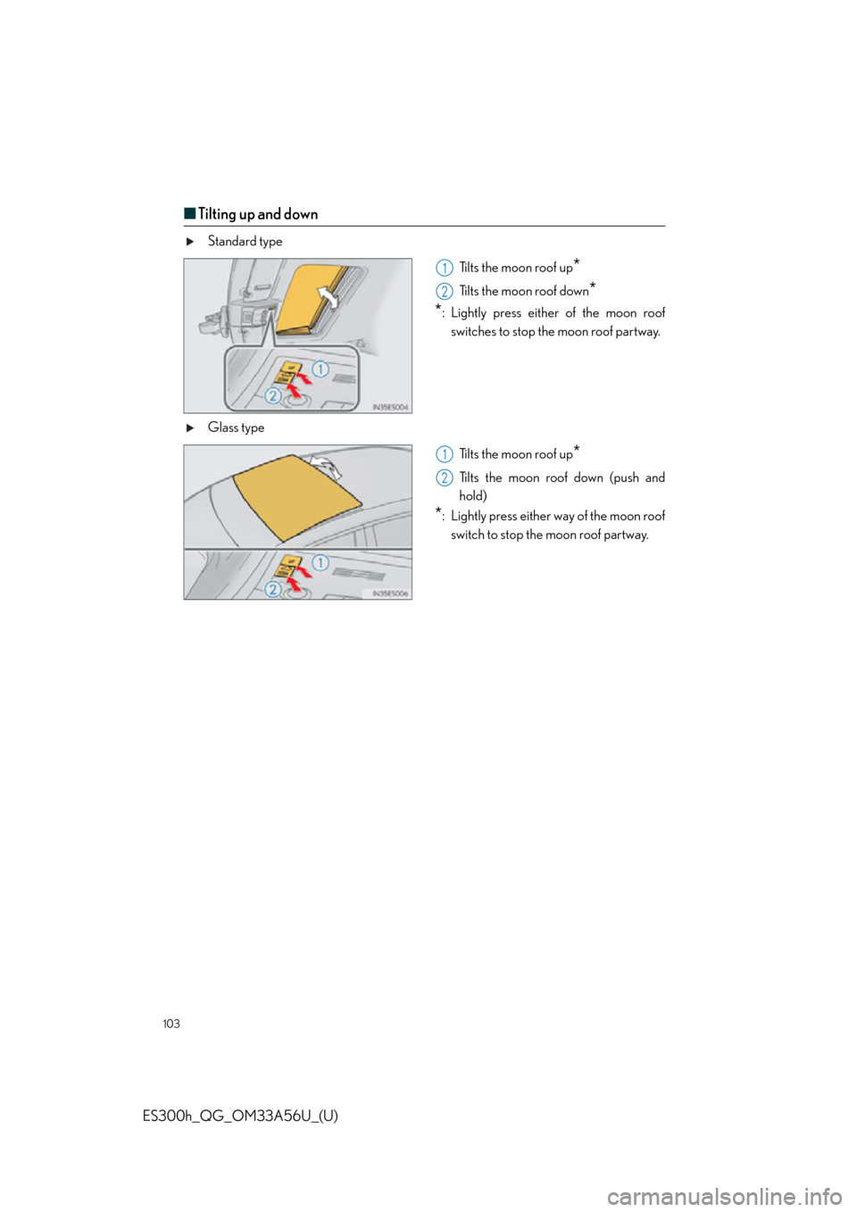 Lexus ES300h 2013 Phone Operation / Quick Guide (OM33A56U) User Guide 103
ES300h_QG_OM33A56U_(U)
■Tilting up and down
Standard type
Tilts the moon roof up
*
Tilts the moon roof down*
*
: Lightly press either of the moon roof
switches to stop the moon roof partway.
Gla Lexus ES300h 2013 Phone Operation / Quick Guide (OM33A56U) User Guide 103
ES300h_QG_OM33A56U_(U)
■Tilting up and down
Standard type
Tilts the moon roof up
*
Tilts the moon roof down*
*
: Lightly press either of the moon roof
switches to stop the moon roof partway.
Gla