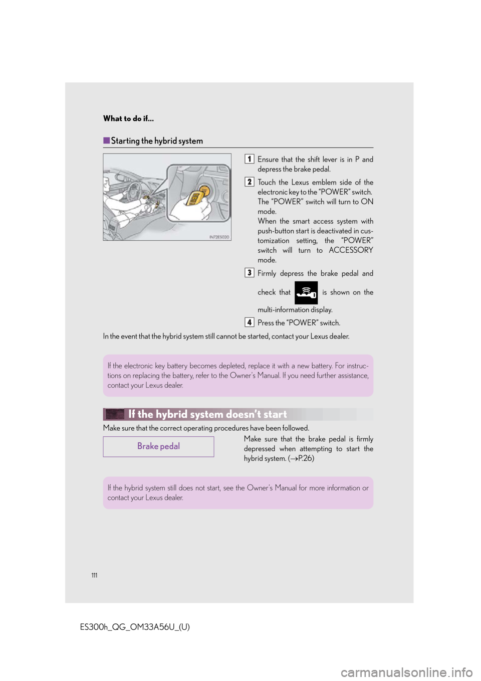 Lexus ES300h 2013 Phone Operation / Owners Manual Quick Guide (OM33A56U) What to do if...
111
ES300h_QG_OM33A56U_(U)
■Starting the hybrid system
Ensure that the shift lever is in P and
depress the brake pedal.
Touch the Lexus emblem side of the
electronic key to the “P Lexus ES300h 2013 Phone Operation / Owners Manual Quick Guide (OM33A56U) What to do if...
111
ES300h_QG_OM33A56U_(U)
■Starting the hybrid system
Ensure that the shift lever is in P and
depress the brake pedal.
Touch the Lexus emblem side of the
electronic key to the “P